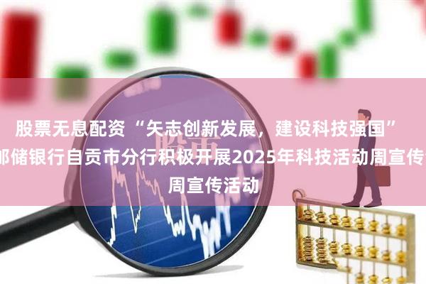 股票无息配资 “矢志创新发展，建设科技强国”  ——邮储银行自贡市分行积极开展2025年科技活动周宣传活动